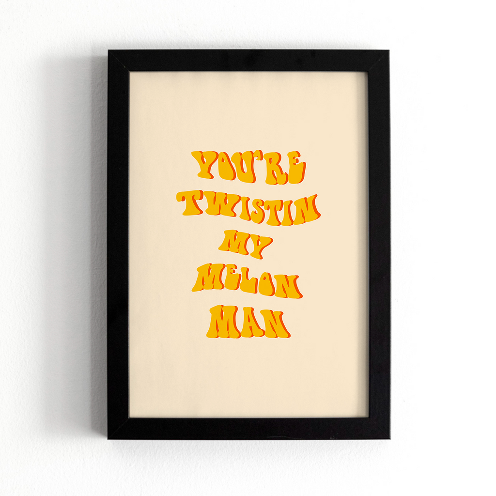 You're Twistin My Melon Man Print