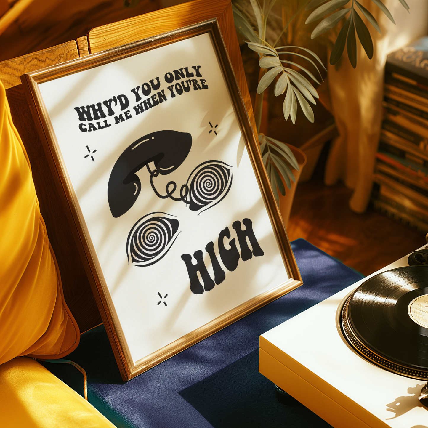 Why’d You Only Call Me When You’re High? Print